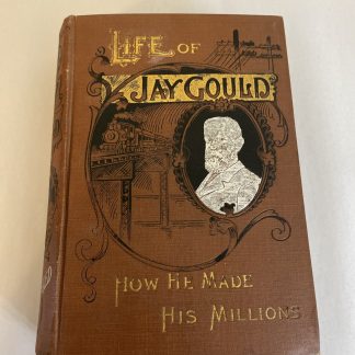 Life Of Jay Gould How He Made His Millions (Illustrated ) 1892
